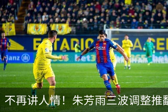不再讲人情！朱芳雨三波调整推翻广东旧模式，三笔操作落地，球迷：早就该这么做