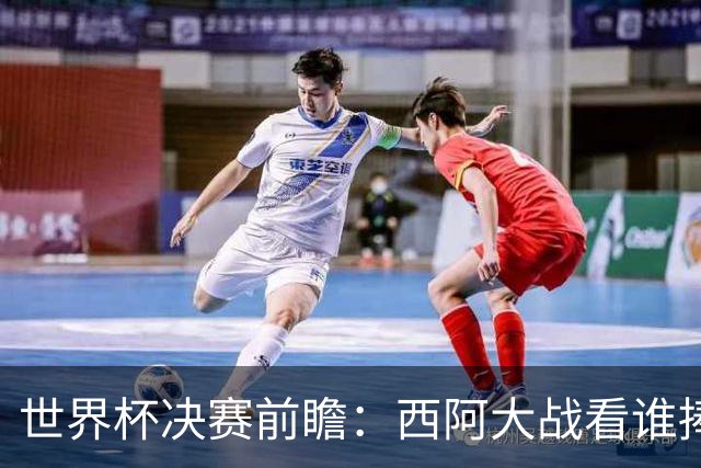 世界杯决赛前瞻：西阿大战看谁捧大力神杯 一人冲击历史神迹