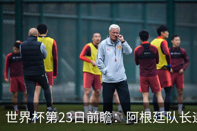 世界杯第23日前瞻：阿根廷队长迎历史之夜 卫冕冠军PK大黑马