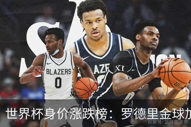 世界杯身价涨跌榜：罗德里金球加身合同年爆发，巴萨射手替补绝杀成筹码