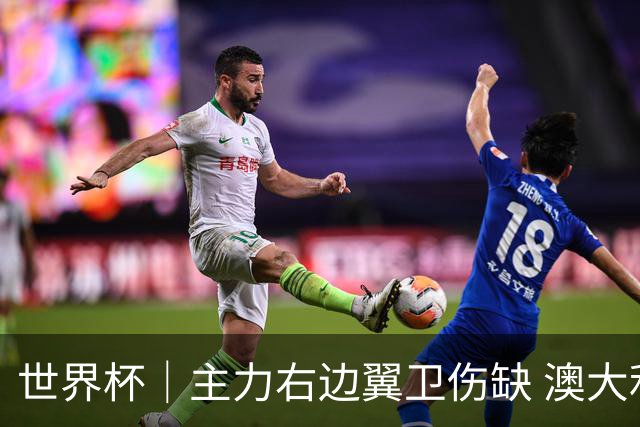 世界杯｜主力右边翼卫伤缺 澳大利亚晋级前景蒙阴影