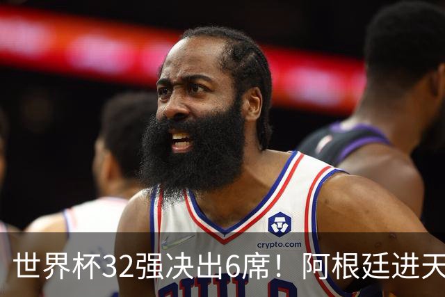 世界杯32强决出6席！阿根廷进天堂半区，避开5大前冠军，4强稳了