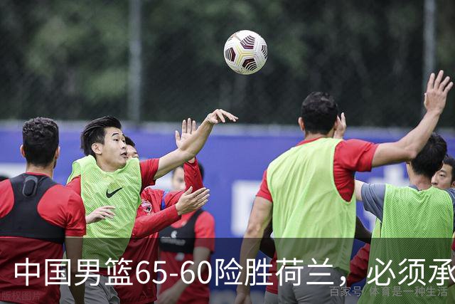 中国男篮65-60险胜荷兰，必须承认6个事实，高诗岩13分彻底打疯了