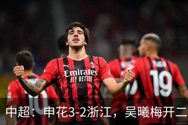 中超：申花3-2浙江，吴曦梅开二度，王钰栋破门