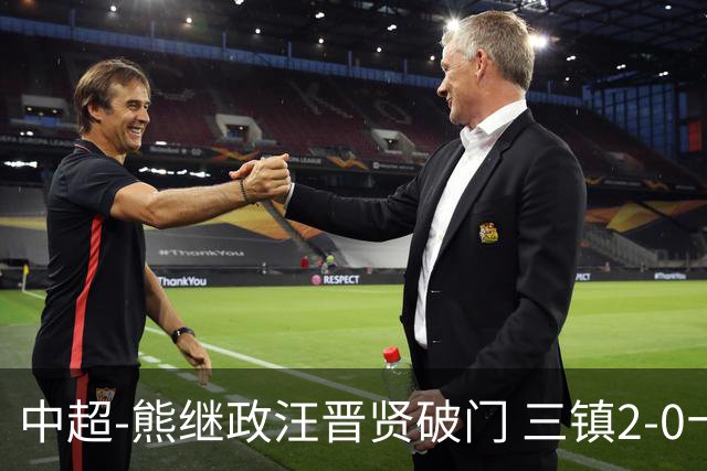 中超-熊继政汪晋贤破门 三镇2-0十人新鹏城终结10轮不胜