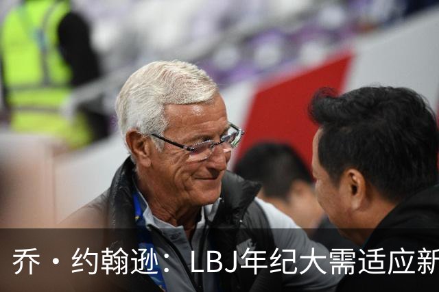 乔·约翰逊：LBJ年纪大需适应新角色 但他仍认为自己比95%球员强