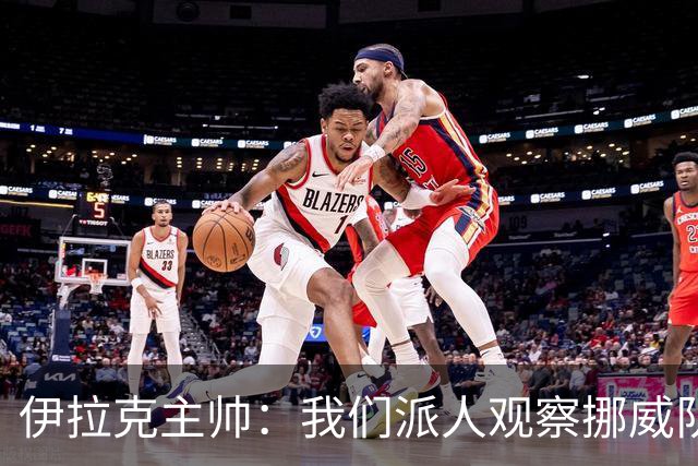 伊拉克主帅：我们派人观察挪威队，了解他们，要准备好面对哈兰德