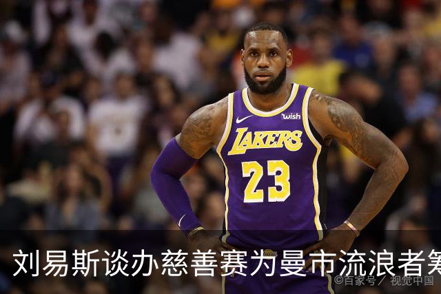 刘易斯谈办慈善赛为曼市流浪者筹款：成为信徒后，我对苦难更敏感
