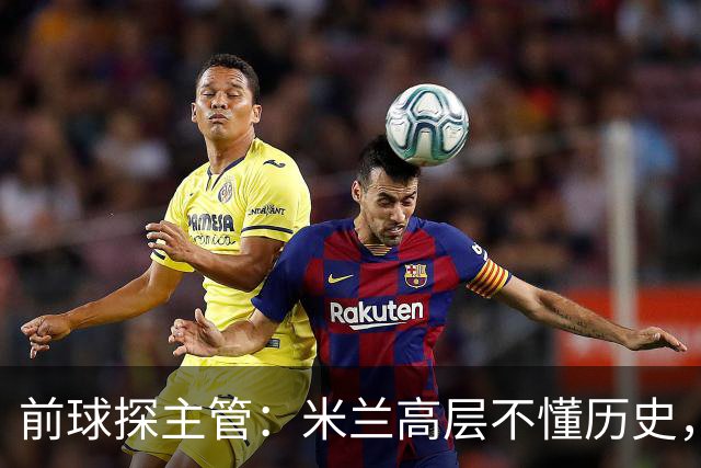 前球探主管：米兰高层不懂历史，老贝说过掌舵人必须是米兰主义者