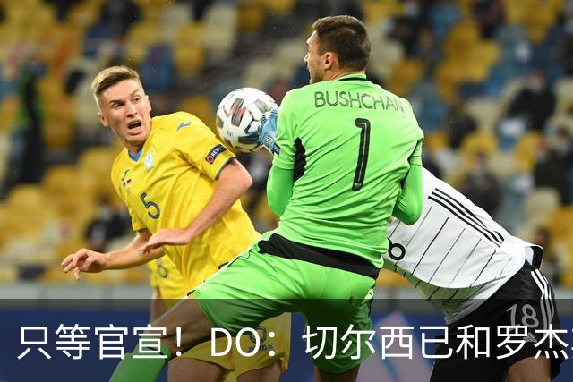 只等官宣！DO：切尔西已和罗杰斯签下6+1长约，转会费1.17亿镑