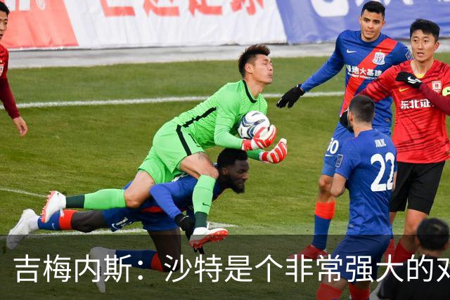 吉梅内斯：沙特是个非常强大的对手，自豪能代表国家队出场100次