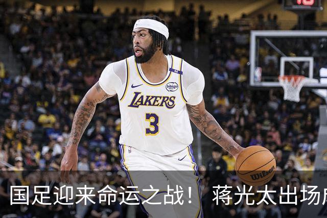 国足迎来命运之战！ 蒋光太出场成疑&右路换血