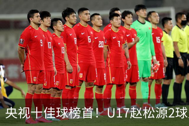 央视十佳球榜首！U17赵松源2球入选，单挑阿森纳破门登顶