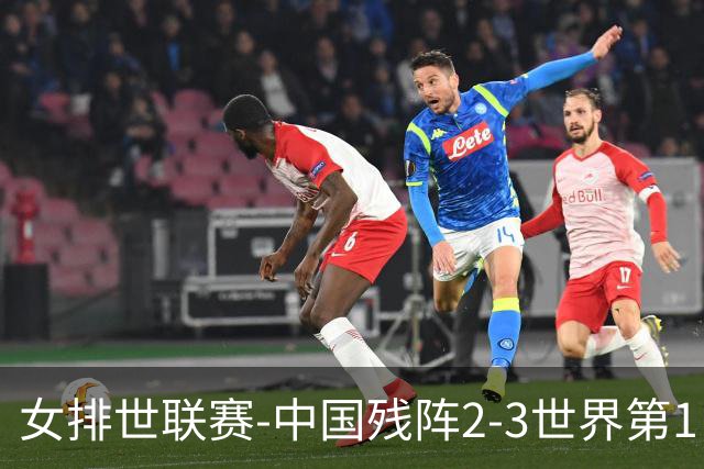 女排世联赛-中国残阵2-3世界第1 李晨瑄19分安娃冠全场