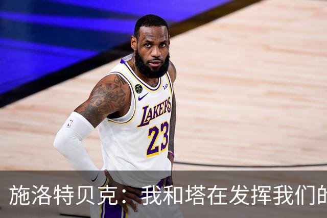 施洛特贝克：我和塔在发挥我们的能力后 乃是全世界最出色的组合