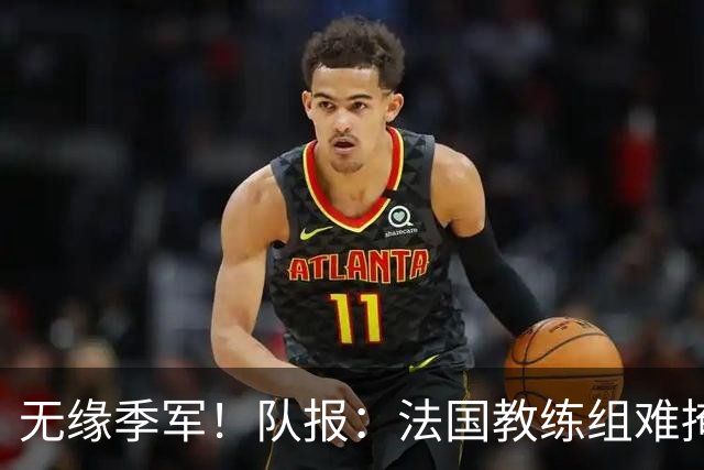 无缘季军！队报：法国教练组难掩失落，多名球员赛后已准备好度假