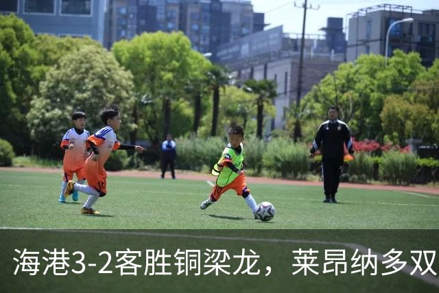 海港3-2客胜铜梁龙，莱昂纳多双响，恩加德乌送点+破门