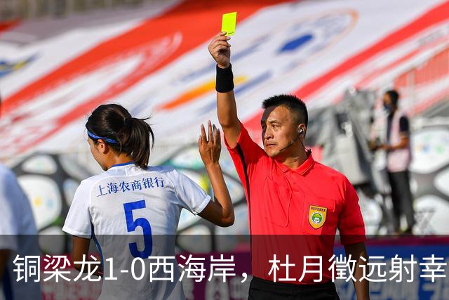 铜梁龙1-0西海岸，杜月徵远射幸运破门，丁海峰染红