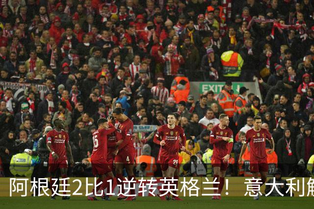 阿根廷2比1逆转英格兰！意大利解说员预言结局，场面彻底疯狂