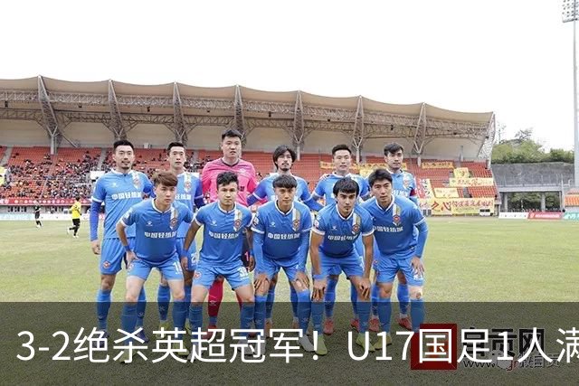 3-2绝杀英超冠军！U17国足1人满分3人优秀2人不及格，赵松源双响+程晟涵读秒一刀斩
