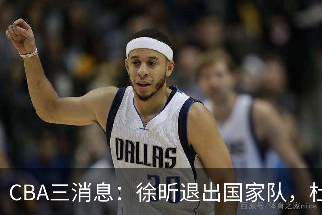 CBA三消息：徐昕退出国家队，杜润旺有情有义，辽宁培养郭艾伦接班人