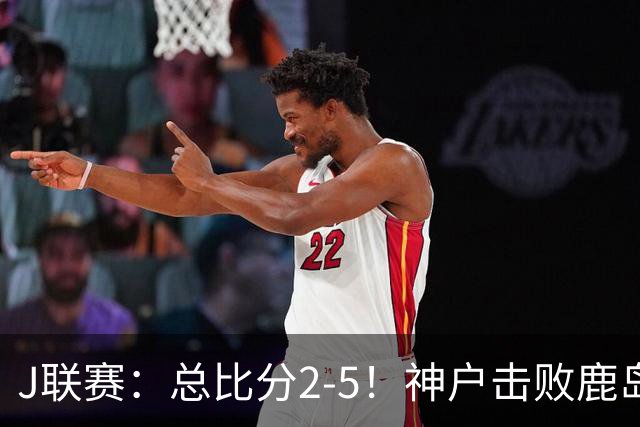 J联赛：总比分2-5！神户击败鹿岛夺冠