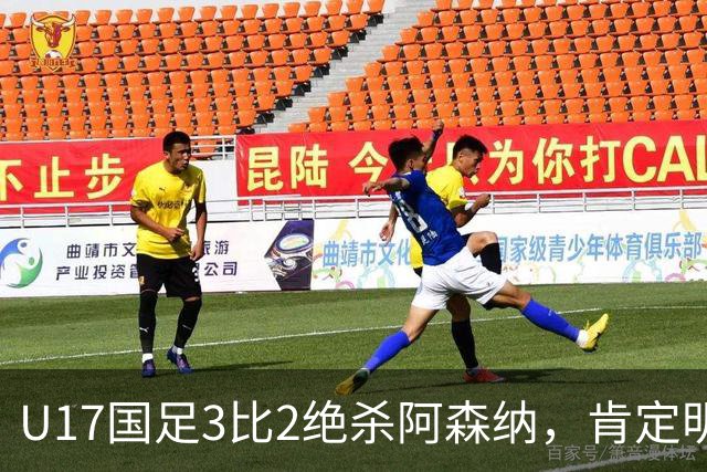 U17国足3比2绝杀阿森纳，肯定明日之星锻炼价值